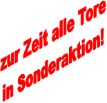 zur Zeit alle Tore
in Sonderaktion!