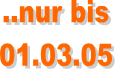 ..nur bis
01.03.05